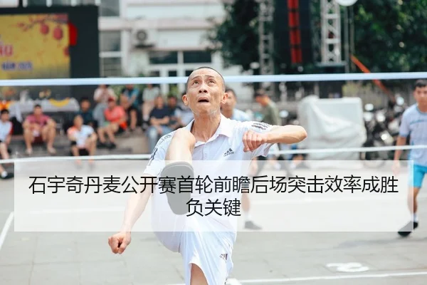 石宇奇丹麦公开赛首轮前瞻后场突击效率成胜负关键